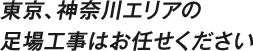 東京、神奈川エリアの足場工事はお任せください